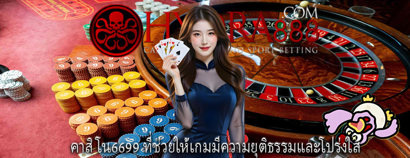 คาสิโน6699 ที่ช่วยให้เกมมีความยุติธรรมและโปร่งใส